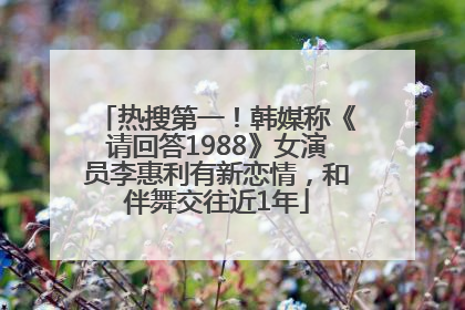 热搜第一！韩媒称《请回答1988》女演员李惠利有新恋情，和伴舞交往近1年