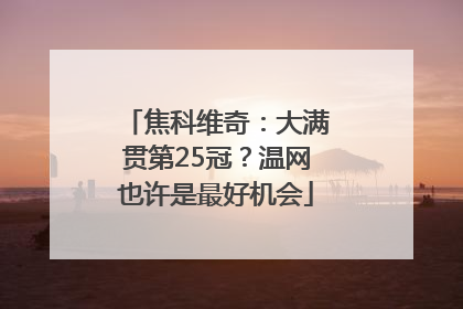 焦科维奇：大满贯第25冠？温网也许是最好机会