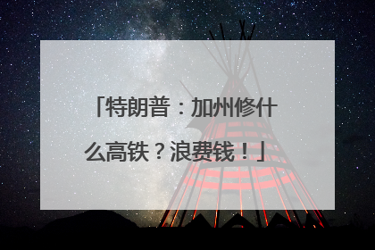 特朗普：加州修什么高铁？浪费钱！