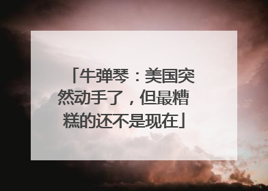 牛弹琴：美国突然动手了，但最糟糕的还不是现在