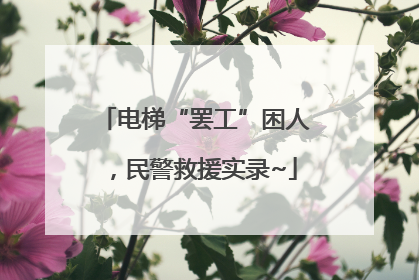 电梯“罢工”困人，民警救援实录~