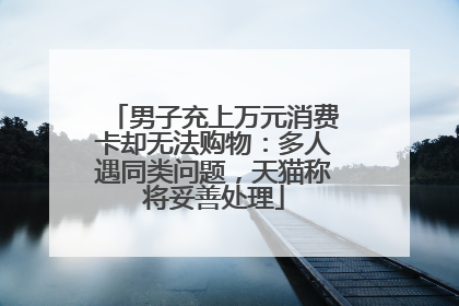 男子充上万元消费卡却无法购物：多人遇同类问题，天猫称将妥善处理