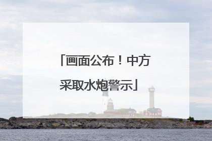 画面公布！中方采取水炮警示
