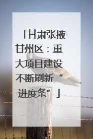 甘肃张掖甘州区：重大项目建设不断刷新“进度条”