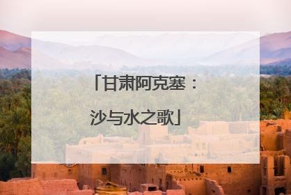 甘肃阿克塞：沙与水之歌