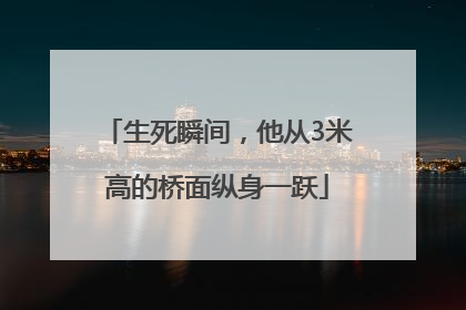 生死瞬间，他从3米高的桥面纵身一跃
