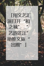 用文艺汇演打开“和之城” “艺韵芷江”助推文旅“出圈”