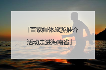 百家媒体旅游推介活动走进海南省