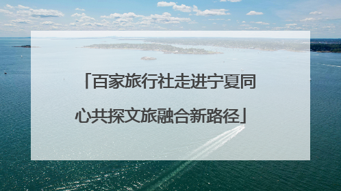 百家旅行社走进宁夏同心共探文旅融合新路径