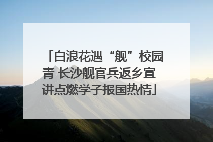 白浪花遇“舰”校园青 长沙舰官兵返乡宣讲点燃学子报国热情