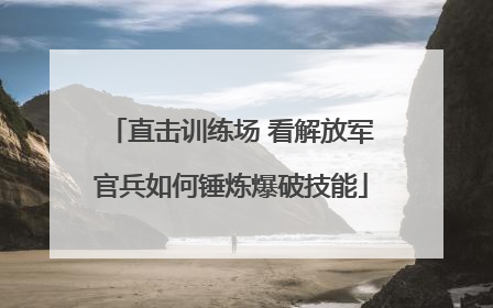 直击训练场 看解放军官兵如何锤炼爆破技能