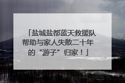 盐城盐都蓝天救援队帮助与家人失散二十年的“游子”归家！