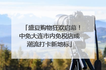盛夏购物狂欢启幕！中免大连市内免税店成潮流打卡新地标
