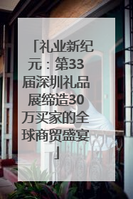 礼业新纪元：第33届深圳礼品展缔造30万买家的全球商贸盛宴