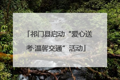 祁门县启动“爱心送考·温馨交通”活动