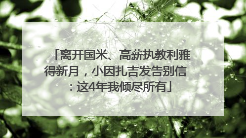 离开国米、高薪执教利雅得新月，小因扎吉发告别信：这4年我倾尽所有