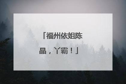 福州依姐陈晶，丫霸！