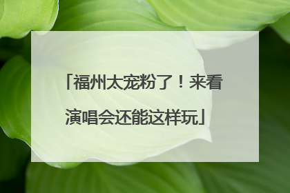 福州太宠粉了！来看演唱会还能这样玩
