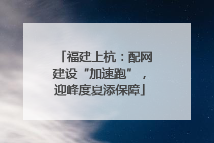 福建上杭：配网建设“加速跑”，迎峰度夏添保障