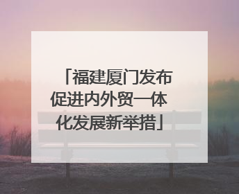 福建厦门发布促进内外贸一体化发展新举措