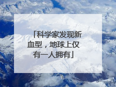 科学家发现新血型，地球上仅有一人拥有
