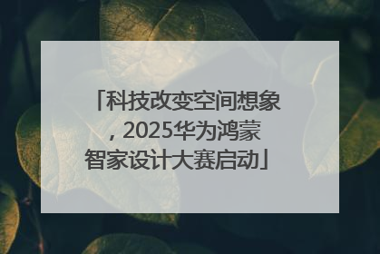科技改变空间想象，2025华为鸿蒙智家设计大赛启动
