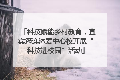 科技赋能乡村教育，宜宾筠连沐爱中心校开展“科技进校园”活动