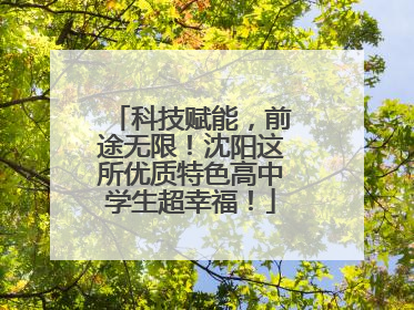 科技赋能，前途无限！沈阳这所优质特色高中学生超幸福！
