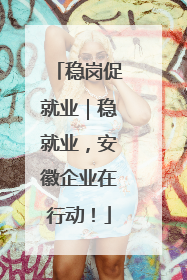 稳岗促就业｜稳就业，安徽企业在行动！