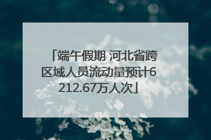 端午假期 河北省跨区域人员流动量预计6212.67万人次