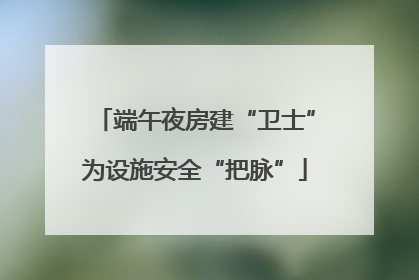 端午夜房建“卫士”为设施安全“把脉”