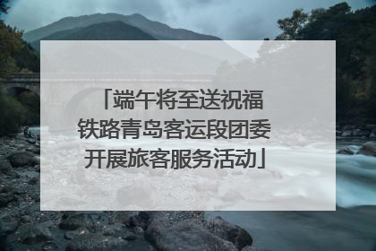 端午将至送祝福 铁路青岛客运段团委开展旅客服务活动