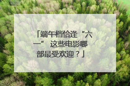 端午档恰逢“六一” 这些电影哪部最受欢迎？