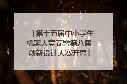 第十五届中小学生机器人竞赛暨第八届创新设计大赛开幕