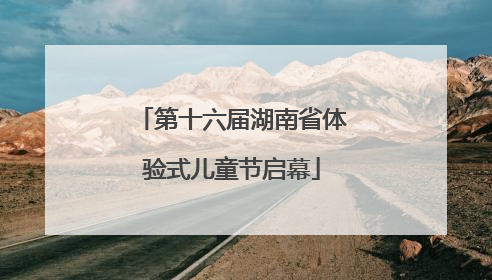 第十六届湖南省体验式儿童节启幕
