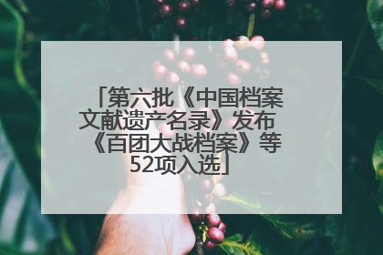 第六批《中国档案文献遗产名录》发布《百团大战档案》等52项入选