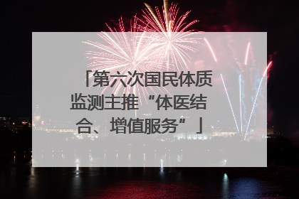 第六次国民体质监测主推“体医结合、增值服务”