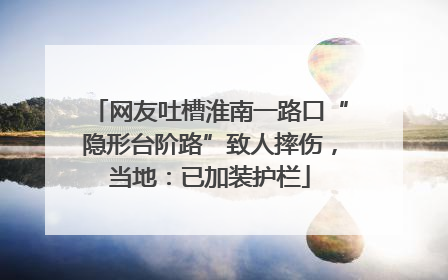网友吐槽淮南一路口“隐形台阶路”致人摔伤，当地：已加装护栏