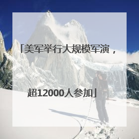美军举行大规模军演，超12000人参加