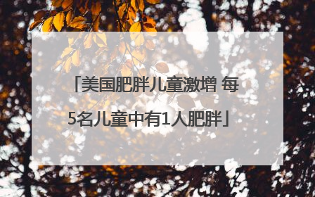 美国肥胖儿童激增 每5名儿童中有1人肥胖