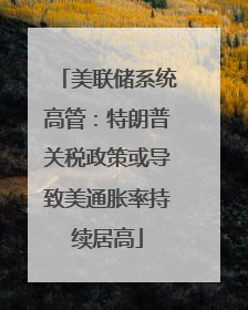 美联储系统高管：特朗普关税政策或导致美通胀率持续居高