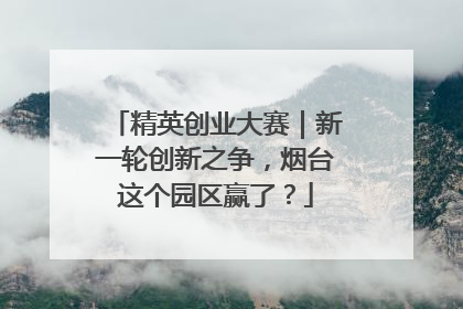精英创业大赛｜新一轮创新之争，烟台这个园区赢了？