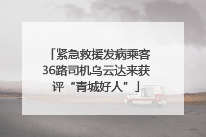 紧急救援发病乘客 36路司机乌云达来获评“青城好人”