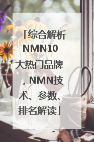 综合解析NMN10大热门品牌，NMN技术、参数、排名解读