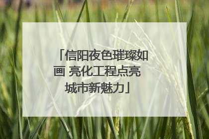 信阳夜色璀璨如画 亮化工程点亮城市新魅力