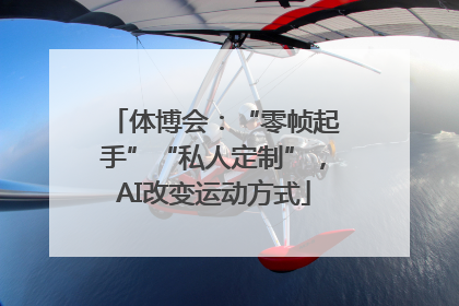 体博会：“零帧起手”“私人定制”，AI改变运动方式