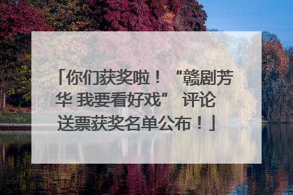 你们获奖啦！“赣剧芳华 我要看好戏” 评论送票获奖名单公布！