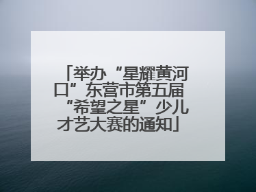举办“星耀黄河口”东营市第五届“希望之星”少儿才艺大赛的通知
