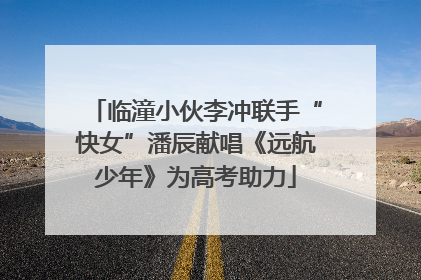 临潼小伙李冲联手“快女”潘辰献唱《远航少年》为高考助力