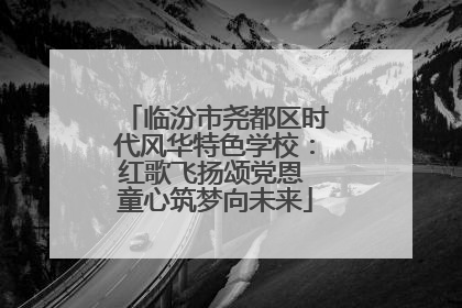 临汾市尧都区时代风华特色学校：红歌飞扬颂党恩 童心筑梦向未来
